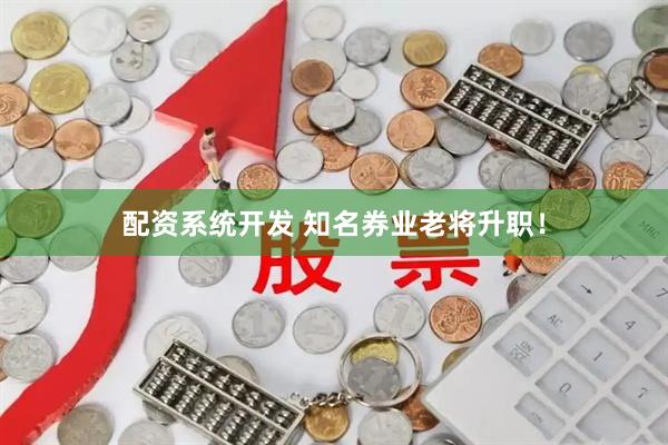 配资系统开发 知名券业老将升职！
