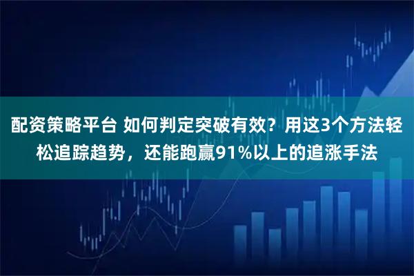 配资策略平台 如何判定突破有效？用这3个方法轻松追踪趋势，还能跑赢91%以上的追涨手法