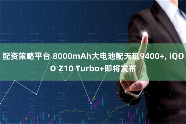 配资策略平台 8000mAh大电池配天玑9400+, iQOO Z10 Turbo+即将发布
