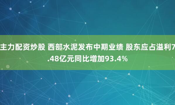 主力配资炒股 西部水泥发布中期业绩 股东应占溢利7.48亿元同比增加93.4%