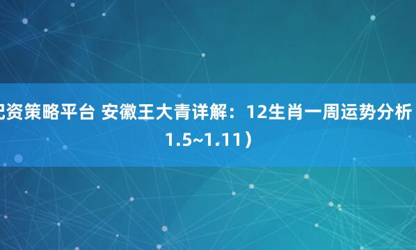 配资策略平台 安徽王大青详解：12生肖一周运势分析（1.5~1.11）