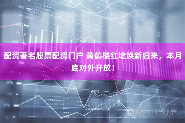 配资著名股票配资门户 黄鹤楼红墙焕新归来，本月底对外开放！