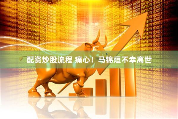配资炒股流程 痛心!马锦烜不幸离世