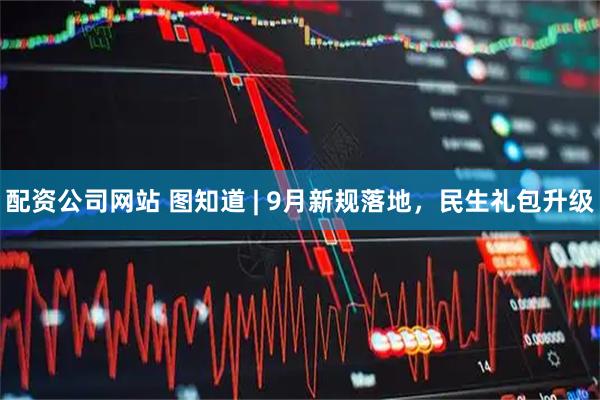 配资公司网站 图知道 | 9月新规落地，民生礼包升级